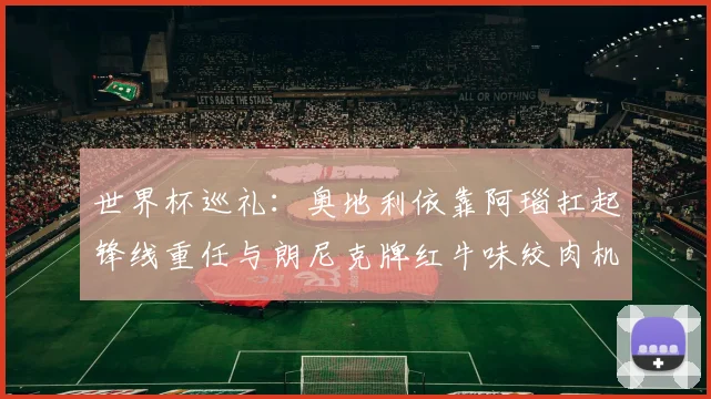 世界杯巡礼：奥地利依靠阿瑙扛起锋线重任与朗尼克牌红牛味绞肉机的故事