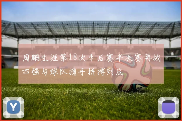 周鹏生涯第18次季后赛半决赛再战四强与球队携手拼搏到底