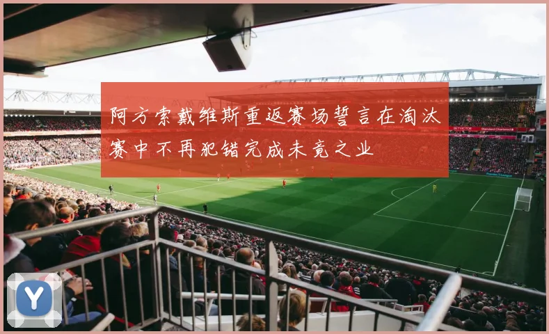阿方索戴维斯重返赛场誓言在淘汰赛中不再犯错完成未竟之业