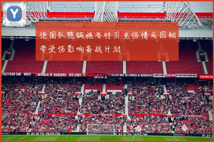 德国队隐瞒施洛特贝克伤情或因韧带受伤影响备战计划