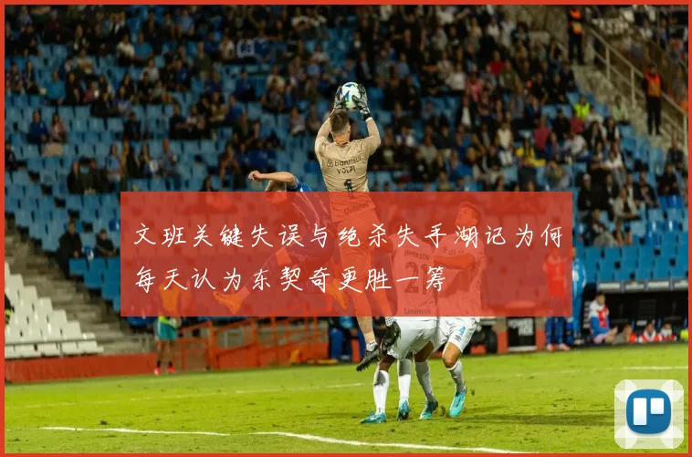 文班关键失误与绝杀失手湖记为何每天认为东契奇更胜一筹