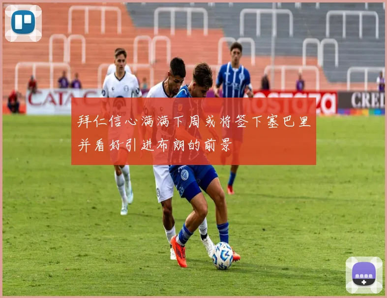 拜仁信心满满下周或将签下塞巴里并看好引进布朗的前景